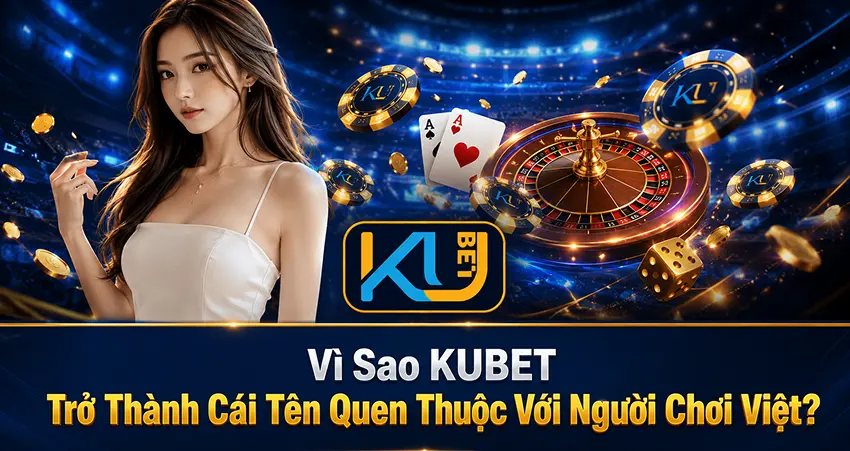 Vì Sao KUBET Trở Thành Cái Tên Quen Thuộc Với Người Chơi Việt?